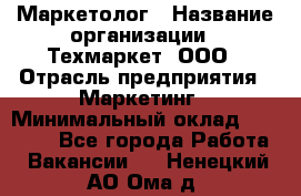 Маркетолог › Название организации ­ Техмаркет, ООО › Отрасль предприятия ­ Маркетинг › Минимальный оклад ­ 20 000 - Все города Работа » Вакансии   . Ненецкий АО,Ома д.